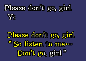 Please don,t go, girl
Yc

Please dorft go, girl
( So listen to men-
Don,t go, girl )