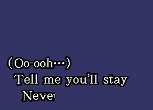 (Oo-oohm)
Tell me you 11 stay
Neve1