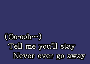 (Oo-oohm)
Tell me you 11 stay
Never ever go away