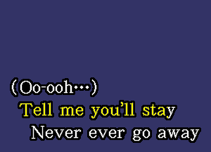 (Oo-oohm)
Tell me you 11 stay
Never ever go away