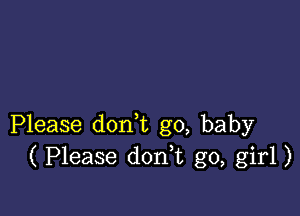 Please don,t g0, baby
( Please donk go, girl)