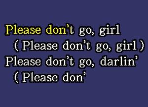 Please donk go, girl
( Please don t go, girl)

Please don,t g0, darlin
( Please don