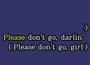 )

Please don,t g0, darlin
( Please donk go, girl)