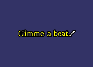 Gimme a beat!