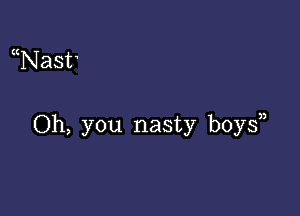 Nast

Oh, you nasty boys