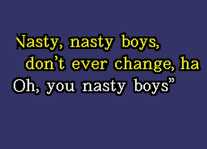 Vasty, nasty boys,
don t ever change, ha

Oh, you nasty boy?