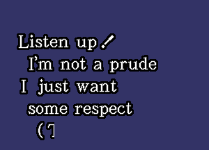 Listen up .I'
Fm not a prude

I just want
some respect

('1