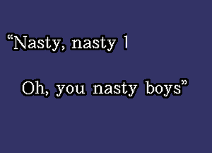 Nasty, nasty 1

Oh, you nasty boys