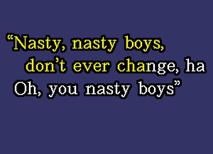 Nasty, nasty boys,
don t ever change, ha

Oh, you nasty boy?