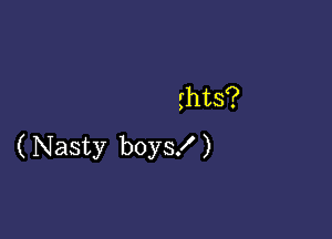 shts?

( Nasty boys! )