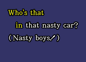 ths that

in that nasty car?

( Nasty boys! )