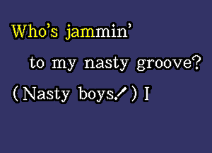 ths jammif

to my nasty groove?

(Nasty boys!) I