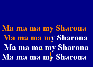 NIa ma ma my Sharona
NIa ma ma my Sharona
NIa ma ma my Sharona
NIa mama mi?y Sharona