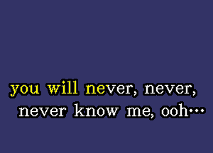 you Will never, never,
never know me, 00h-