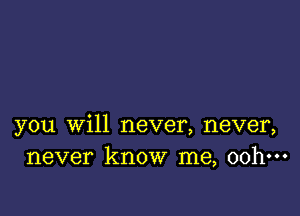 you Will never, never,
never know me, 00h-