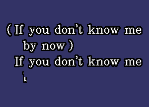 ( If you donWL know me
by now )

If you d0n t know me

I.