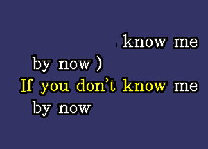 know me
by now )

If you d0n t know me
by now