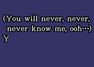 (You will never, never,
never know me, oohm)

Y