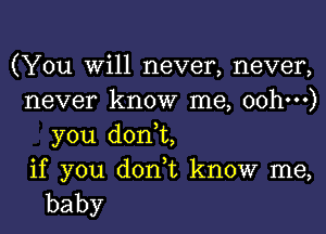 (You Will never, never,
never know me, oohm)
you don,t,

if you don,t know me,
baby