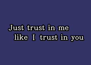 Just trust in me

like I trust in you