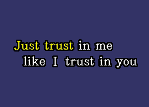 Just trust in me

like I trust in you