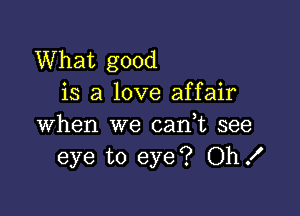 What good
is a love affair

when we can,t see
eye to eye? OhX