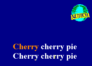 Cherry cherry pie
Cherry cherry pie