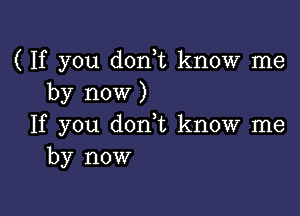 ( If you donyt know me
by now )

If you donyt know me
by now