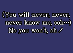 (You will never, never,
never know me, oohm)

No you won t, 0h!