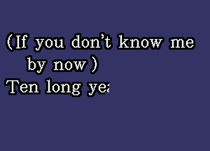 (If you don t know me
by now )

Ten long yez