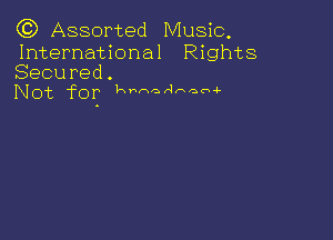 (C) Assorted Music.

International Rights
Secured.
Not 'fOIr kunaAHQO-L