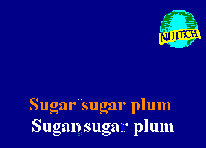 Sugar sugar plum
Sugan sugan' plum
