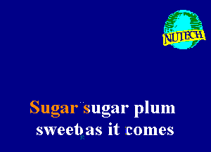 Sugar sugar plum
sweebas it comes