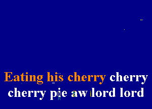 Eating hjs cherry cherry
cherry pde aw lord lord