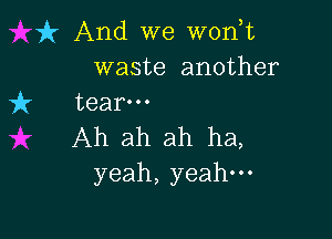 it And we w0n t
waste another
7ft tear-

Ah ah ah ha,
yeah, yeah.