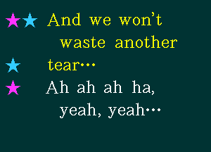 it And we w0n t
waste another
7ft tear-

Ah ah ah ha,
yeah, yeah.