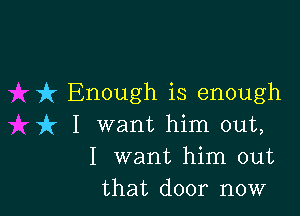 fx' Enough is enough

it I want him out,
I want him out
that door now