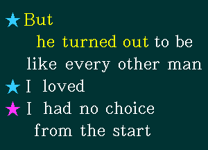 Vk But
he turned out to be

like every other man
k1 loved
I had no choice

from the start I