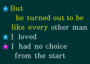 Vk But
he turned out to be

like every other man
k1 loved
I had no choice

from the start I