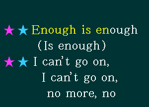 ft Enough is enough
(13 enough)

uh I carft go on,
I carft go on,
no more, no