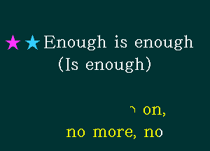 f(Enough is enough
(Is enough)

3 on,
110 more, no