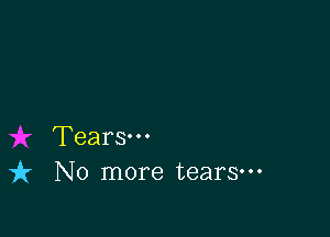 Tears.
it No more tears-