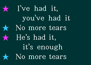 Pve had it,
yodve had it
)k No more tears

H63 had it,
its enough
it No more tears