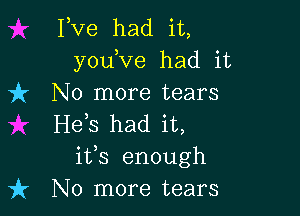 Pve had it,
yodve had it
)k No more tears

H63 had it,
its enough
it No more tears