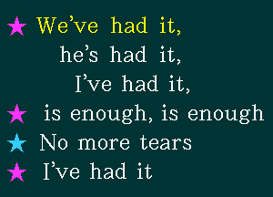 WeKze had it,
heis had it,
I,Ve had it,

is enough, is enough
it No more tears
I,Ve had it