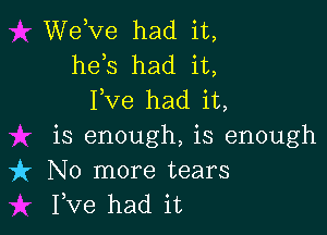 WeKze had it,
heis had it,
I,Ve had it,

is enough, is enough
it No more tears
I,Ve had it