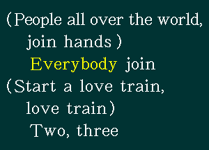 (People all over the world,
join hands)
Everybody join

(Start a love train,
love train)
Two, three