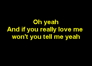 Oh yeah
And if you really love me

won't you tell me yeah