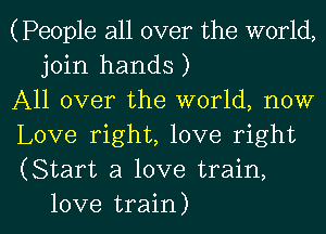 (People all over the world,
join hands )

All over the world, now

Love right, love right

(Start a love train,

love train) I