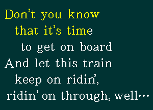 D0n t you know
that ifs time
to get on board

And let this train
keep on ridirf,
ridid on through, wellm